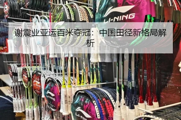 谢震业亚运百米夺冠：中国田径新格局解析